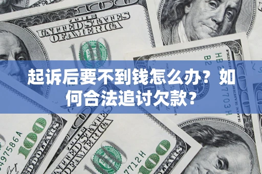 武汉起诉后要不到钱怎么办？如何合法追讨欠款？