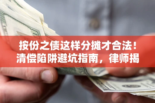 武汉按份之债这样分摊才合法！清偿陷阱避坑指南，律师揭秘关键条款