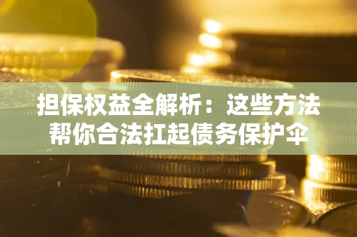 武汉担保权益全解析：这些方法帮你合法扛起债务保护伞