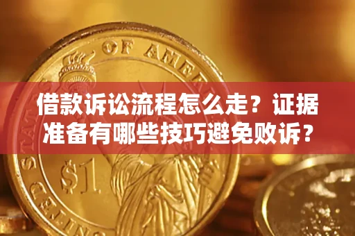 武汉借款诉讼流程怎么走？证据准备有哪些技巧避免败诉？