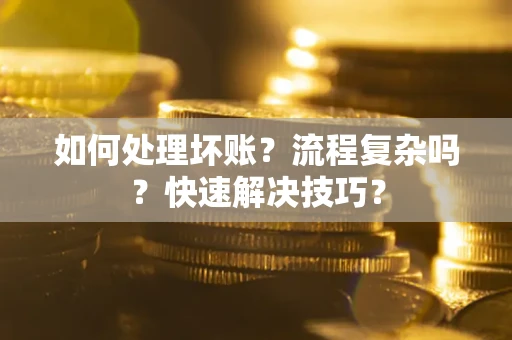 武汉如何处理坏账？流程复杂吗？快速解决技巧？