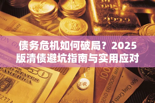 武汉债务危机如何破局？2025版清债避坑指南与实用应对策略