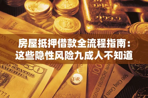 武汉房屋抵押借款全流程指南：这些隐性风险九成人不知道