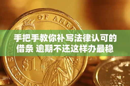武汉手把手教你补写法律认可的借条 逾期不还这样办最稳妥
