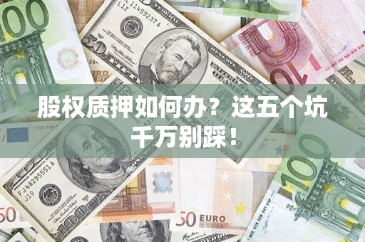 武汉股权质押如何办？这五个坑千万别踩！