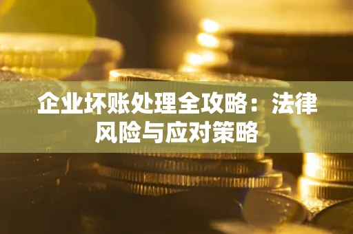 武汉企业坏账处理全攻略：法律风险与应对策略