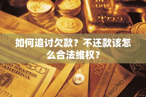 武汉如何追讨欠款？不还款该怎么合法维权？