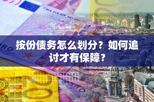 武汉按份债务怎么划分？如何追讨才有保障？