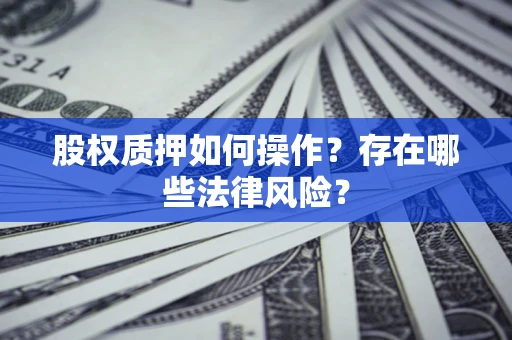 武汉股权质押如何操作？存在哪些法律风险？