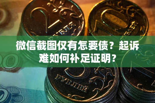 武汉微信截图仅有怎要债？起诉难如何补足证明？