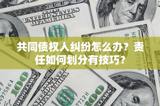 武汉共同债权人纠纷怎么办？责任如何划分有技巧？
