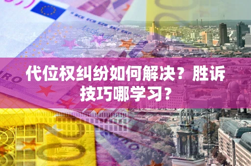 武汉代位权纠纷如何解决？胜诉技巧哪学习？