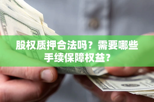 武汉股权质押合法吗？需要哪些手续保障权益？