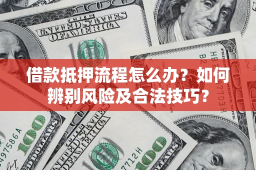 武汉借款抵押流程怎么办？如何辨别风险及合法技巧？