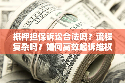 武汉抵押担保诉讼合法吗？流程复杂吗？如何高效起诉维权？