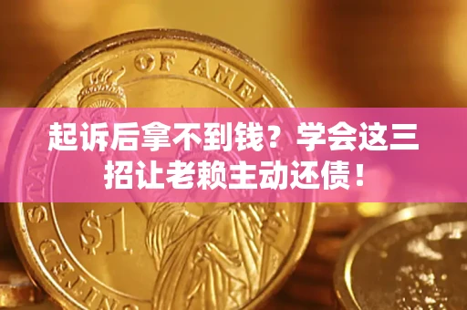 武汉起诉后拿不到钱？学会这三招让老赖主动还债！