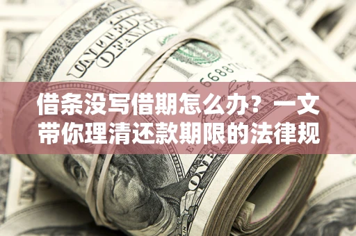 武汉借条没写借期怎么办？一文带你理清还款期限的法律规则
