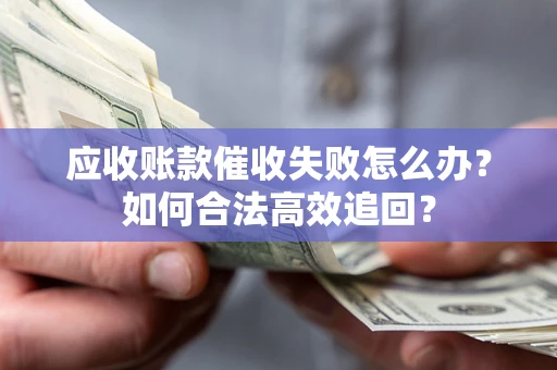 武汉应收账款催收失败怎么办？如何合法高效追回？