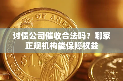 武汉讨债公司催收合法吗？哪家正规机构能保障权益