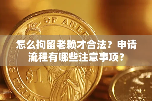 武汉怎么拘留老赖才合法？申请流程有哪些注意事项？