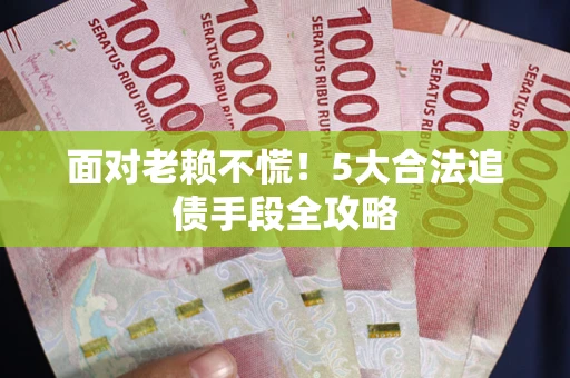 武汉面对老赖不慌！5大合法追债手段全攻略
