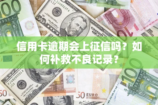 武汉信用卡逾期会上征信吗？如何补救不良记录？