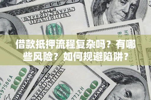 武汉借款抵押流程复杂吗？有哪些风险？如何规避陷阱？