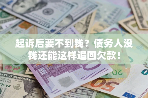 武汉起诉后要不到钱？债务人没钱还能这样追回欠款！