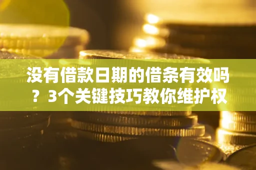 武汉没有借款日期的借条有效吗？3个关键技巧教你维护权益