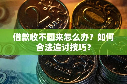 武汉借款收不回来怎么办？如何合法追讨技巧？
