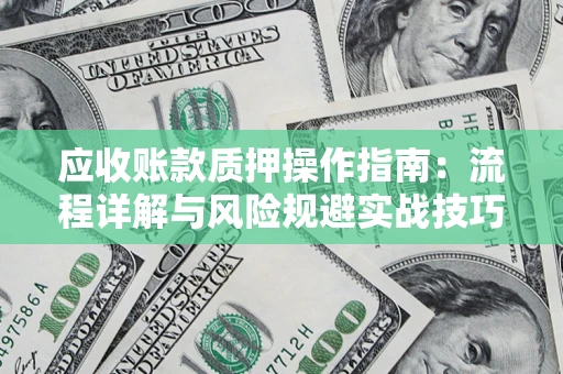 武汉应收账款质押操作指南：流程详解与风险规避实战技巧