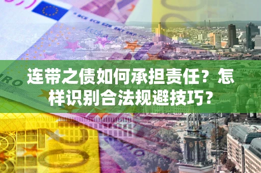 武汉连带之债如何承担责任？怎样识别合法规避技巧？