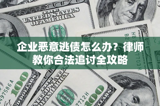 武汉企业恶意逃债怎么办？律师教你合法追讨全攻略