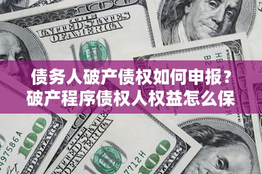 武汉债务人破产债权如何申报？破产程序债权人权益怎么保障？