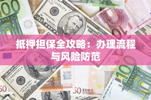 武汉抵押担保全攻略：办理流程与风险防范