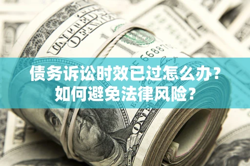 武汉债务诉讼时效已过怎么办？如何避免法律风险？