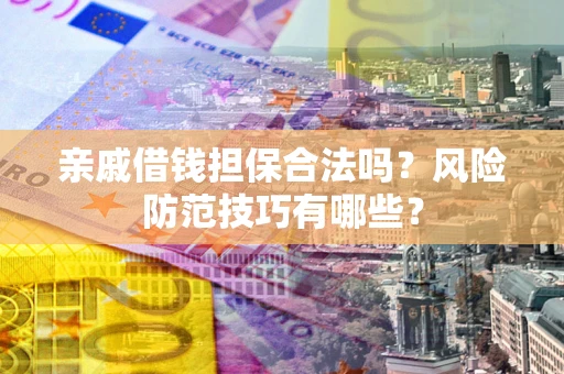 武汉亲戚借钱担保合法吗？风险防范技巧有哪些？