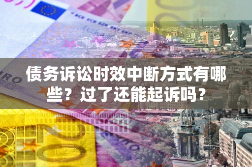武汉债务诉讼时效中断方式有哪些？过了还能起诉吗？