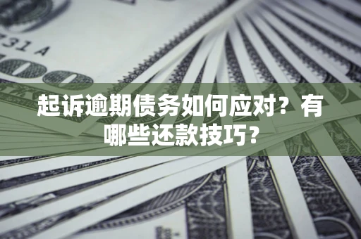 武汉起诉逾期债务如何应对？有哪些还款技巧？