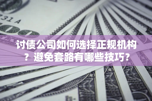 武汉讨债公司如何选择正规机构？避免套路有哪些技巧？