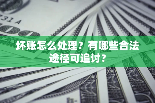 武汉坏账怎么处理？有哪些合法途径可追讨？