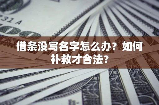 武汉借条没写名字怎么办？如何补救才合法？