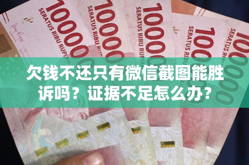 武汉欠钱不还只有微信截图能胜诉吗？证据不足怎么办？