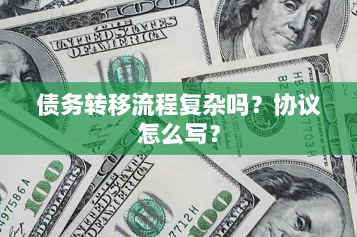 武汉债务转移流程复杂吗？协议怎么写？