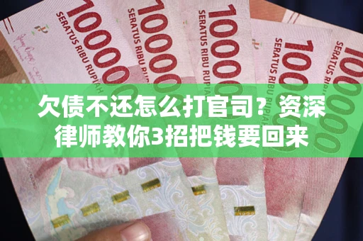 武汉欠债不还怎么打官司？资深律师教你3招把钱要回来