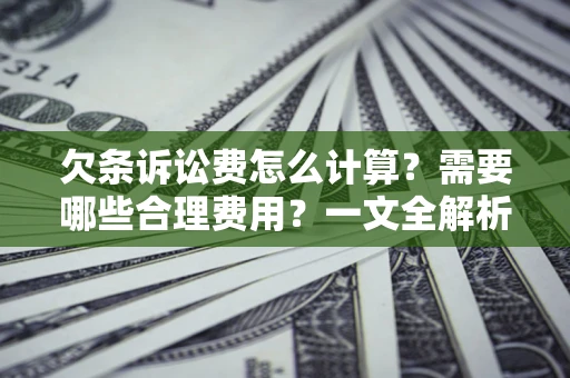 武汉欠条诉讼费怎么计算？需要哪些合理费用？一文全解析