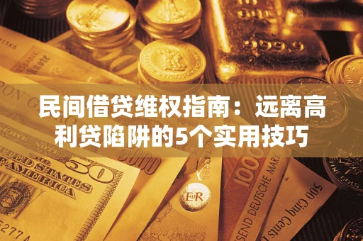 武汉民间借贷维权指南：远离高利贷陷阱的5个实用技巧