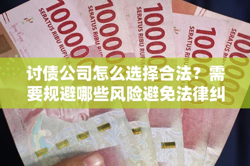 武汉讨债公司怎么选择合法?需要规避哪些风险避免法律纠纷? 武汉讨债公司怎么选择合法?需要规避哪些风险避免法律纠纷?