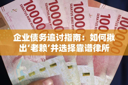 武汉企业债务追讨指南：如何揪出‘老赖’并选择靠谱律所