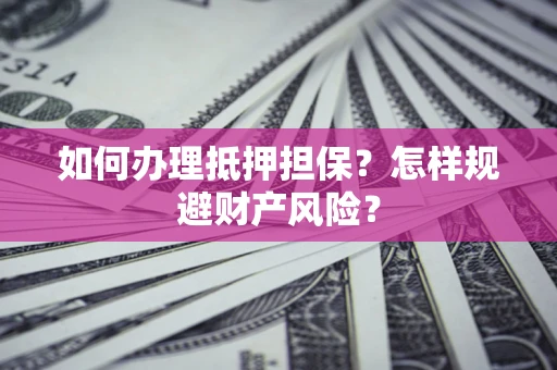 武汉如何办理抵押担保？怎样规避财产风险？